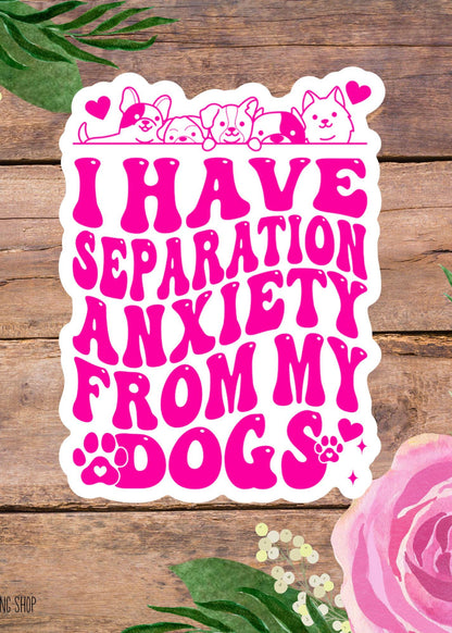 I Have Separation Anxiety From My Dogs Vinyl Sticker – Funny Dog Mom Decal